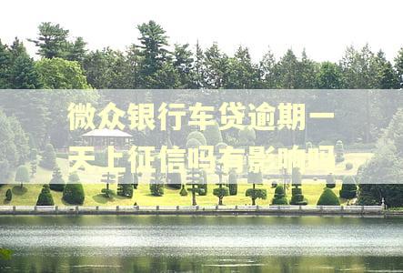 微众银行车贷逾期一天上征信吗有影响吗