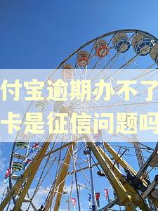 支付宝逾期办不了信用卡是征信问题吗