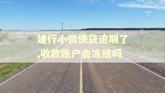 建行小微快贷逾期了,收款账户会冻结吗
