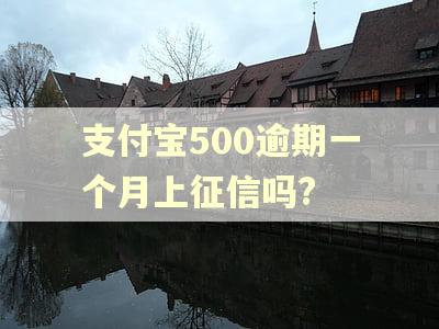 支付宝500逾期一个月上征信吗?