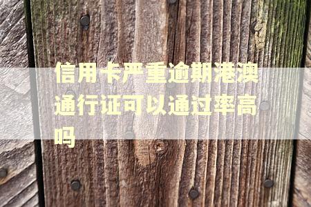 信用卡严重逾期港澳通行证可以通过率高吗