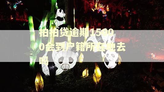 拍拍贷逾期15000会到户籍所在地去吗 拍拍贷逾期15000会到户籍所在地去吗