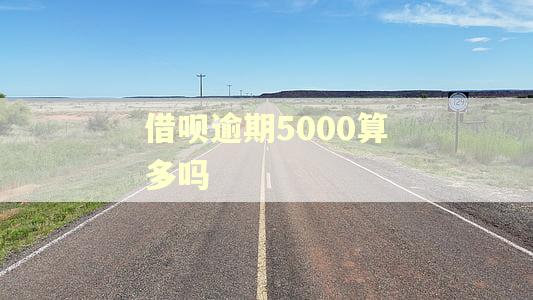 借呗逾期5000算多吗
