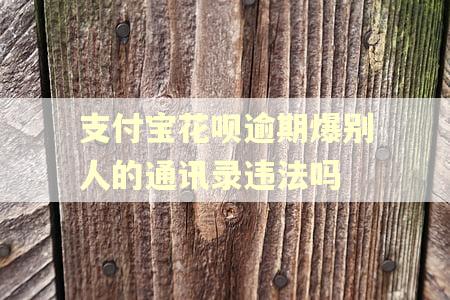 支付宝花呗逾期爆别人的通讯录违法吗