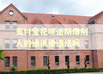 支付宝花呗逾期爆别人的通讯录违法吗