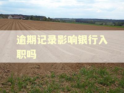 逾期记录影响银行入职吗