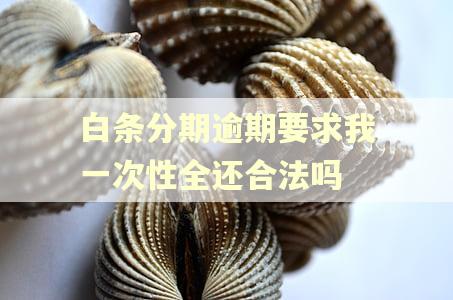 白条分期逾期要求我一次性全还合法吗