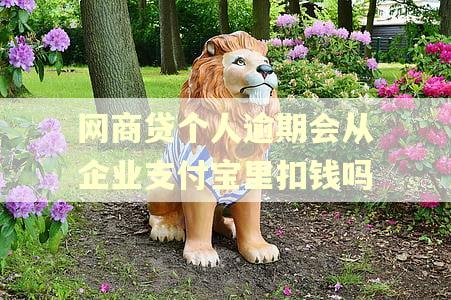 网商贷个人逾期会从企业支付宝里扣钱吗 网商贷个人逾期会从企业支付宝里扣钱吗