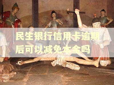 民生银行信用卡逾期后可以减免本金吗