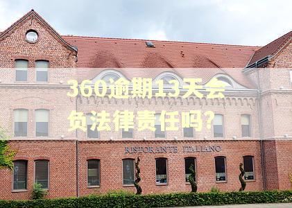 360逾期13天会负法律责任吗? 360逾期13天会负法律责任吗?