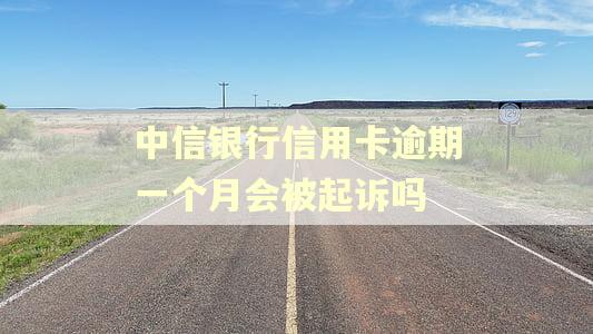 中信银行信用卡逾期一个月会被起诉吗