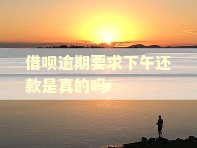 借呗逾期要求下午还款是真的吗