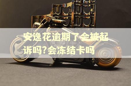 安逸花逾期了会被起诉吗?会冻结卡吗