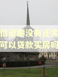 捷信逾期没有还完利息可以贷款买房吗