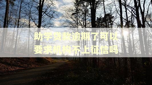 助学贷款逾期了可以要求机构不上征信吗