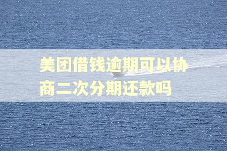 美团借钱逾期可以协商二次分期还款吗