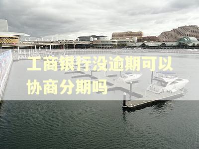工商银行没逾期可以协商分期吗