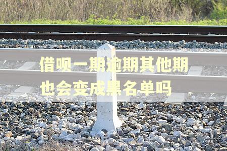 借呗一期逾期其他期也会变成黑名单吗
