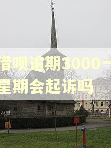 借呗逾期3000一星期会起诉吗