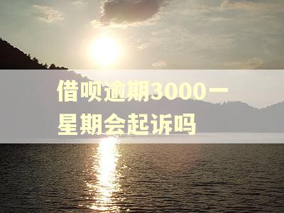 借呗逾期3000一星期会起诉吗 借呗逾期3000一星期会起诉吗