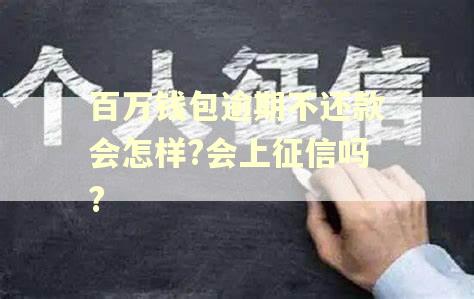 百万钱包逾期不还款会怎样?会上征信吗?