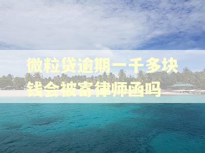微粒贷逾期一千多块钱会被寄律师函吗