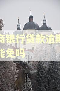 农商银行贷款逾期利息能免吗