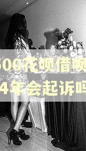 2500花呗借呗逾期4年会起诉吗 2500花呗借呗逾期4年会起诉吗