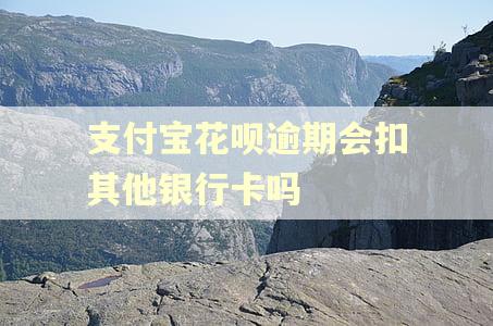 支付宝花呗逾期会扣其他银行卡吗 支付宝花呗逾期会扣其他银行卡吗