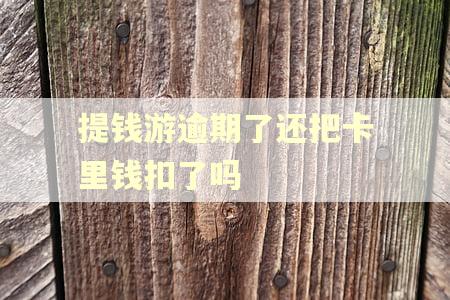 提钱游逾期了还把卡里钱扣了吗