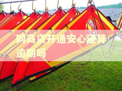 网商贷开通安心还算逾期吗
