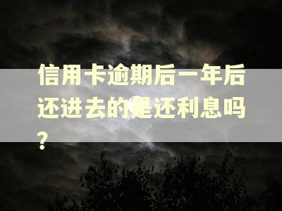 信用卡逾期后一年后还进去的是还利息吗？