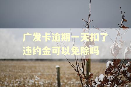 广发卡逾期一天扣了违约金可以免除吗