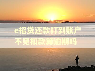 e招贷还款打到账户不见扣款算逾期吗