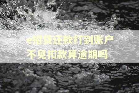 e招贷还款打到账户不见扣款算逾期吗