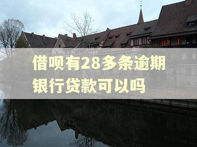 借呗有28多条逾期银行贷款可以吗