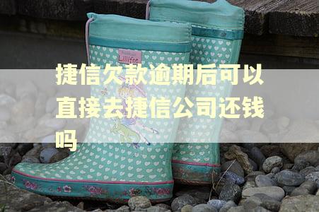 捷信欠款逾期后可以直接去捷信公司还钱吗