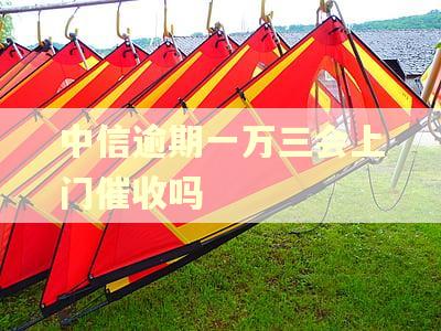 中信逾期一万三会上门催收吗