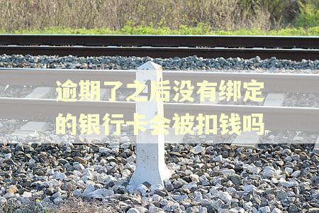 逾期了之后没有绑定的银行卡会被扣钱吗 逾期了之后没有绑定的银行卡会被扣钱吗