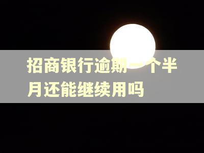 招商银行逾期一个半月还能继续用吗