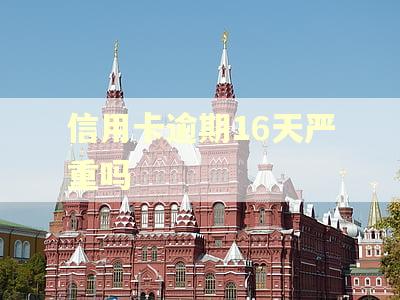 信用卡逾期16天严重吗 信用卡逾期16天严重吗