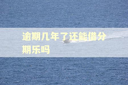 逾期几年了还能借分期乐吗