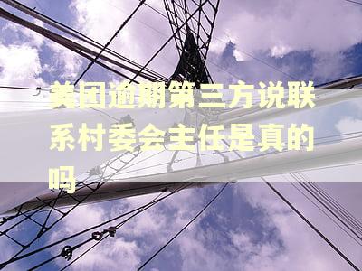 美团逾期第三方说联系村委会主任是真的吗