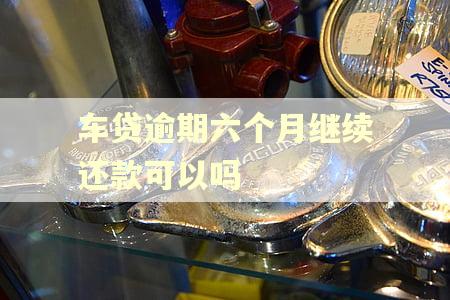 车贷逾期六个月继续还款可以吗