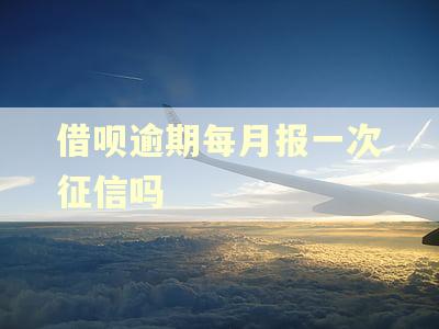 借呗逾期每月报一次征信吗