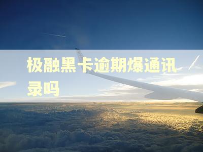 极融黑卡逾期爆通讯录吗