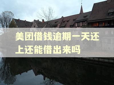 美团借钱逾期一天还上还能借出来吗