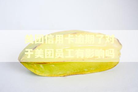 美团信用卡逾期了对于美团员工有影响吗 美团信用卡逾期了对于美团员工有影响吗