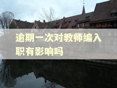 逾期一次对教师编入职有影响吗