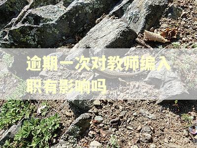 逾期一次对教师编入职有影响吗